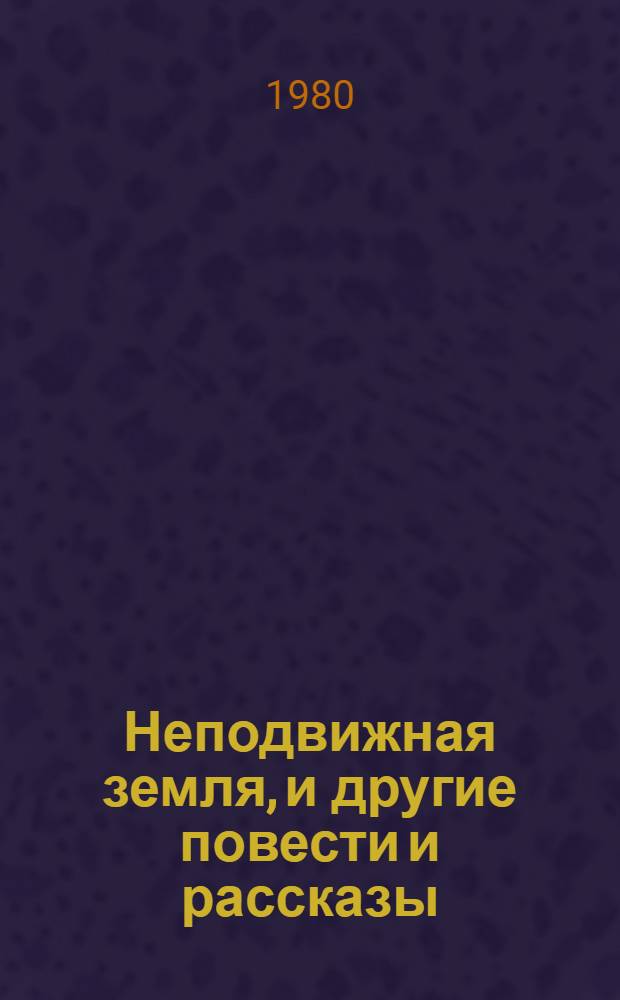 Неподвижная земля, и другие повести и рассказы