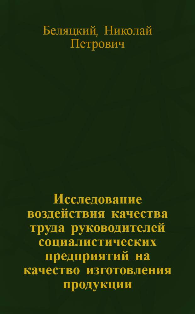 Исследование воздействия качества труда руководителей социалистических предприятий на качество изготовления продукции : Автореф. дис. на соиск. учен. степ. канд. экон. наук : (08.00.05)