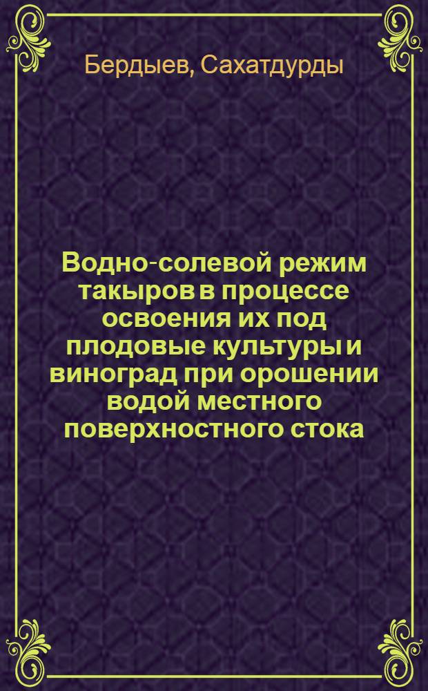 Водно-солевой режим такыров в процессе освоения их под плодовые культуры и виноград при орошении водой местного поверхностного стока : Автореф. дис. на соиск. учен. степ. канд. с.-х. наук : (06.01.03)