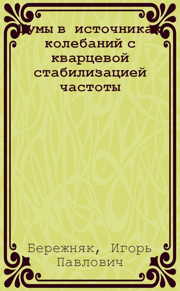 Шумы в источниках колебаний с кварцевой стабилизацией частоты : Автореф. дис. на соиск. учен. степ. канд. техн. наук : (05.12.01)