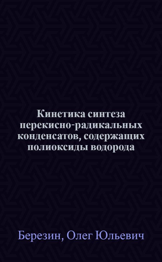 Кинетика синтеза перекисно-радикальных конденсатов, содержащих полиоксиды водорода : Автореф. дис. на соиск. учен. канд. хим. наук : (02.00.15)