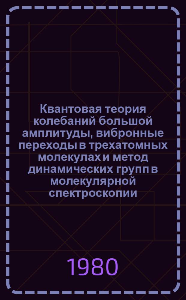 Квантовая теория колебаний большой амплитуды, вибронные переходы в трехатомных молекулах и метод динамических групп в молекулярной спектроскопии : Автореф. дис. на соиск. учен. степ. канд. физ.-мат. наук : (01.04.05)