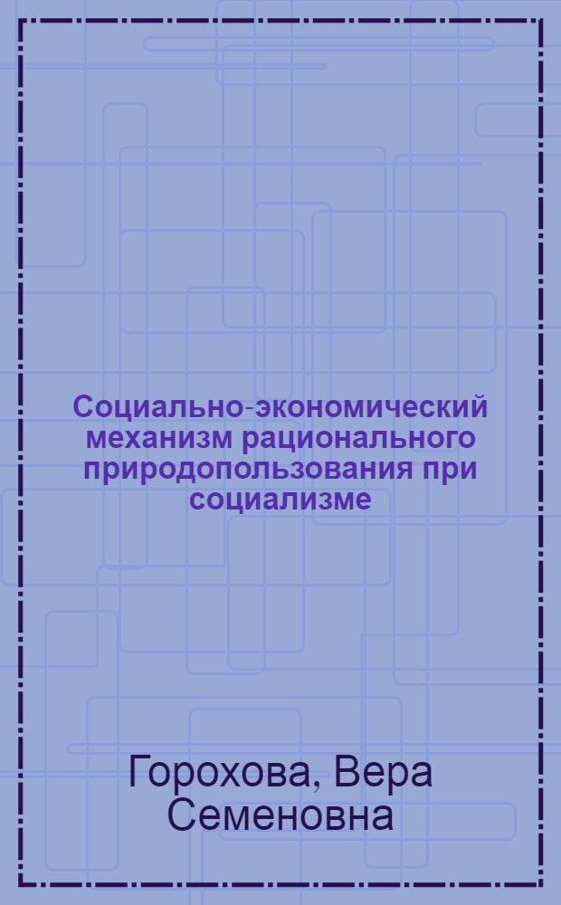 Социально-экономический механизм рационального природопользования при социализме : Автореф. дис. на соиск. учен. степ. к. э. н