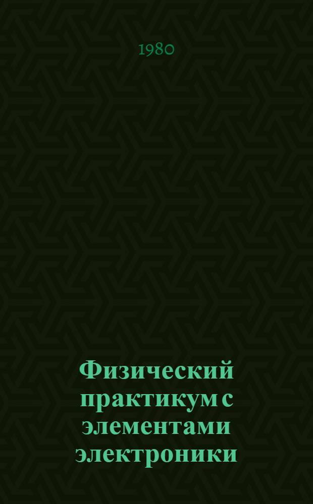 Физический практикум с элементами электроники : (Для мед. ин-тов)