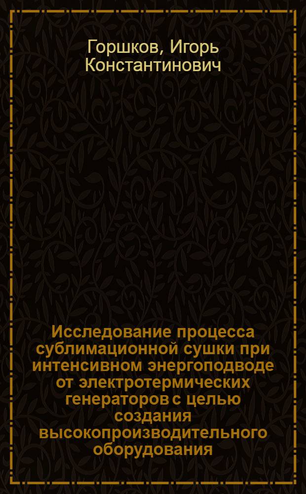 Исследование процесса сублимационной сушки при интенсивном энергоподводе от электротермических генераторов с целью создания высокопроизводительного оборудования : Автореф. дис. на соиск. учен. степ. канд. техн. наук : (05.18.12)