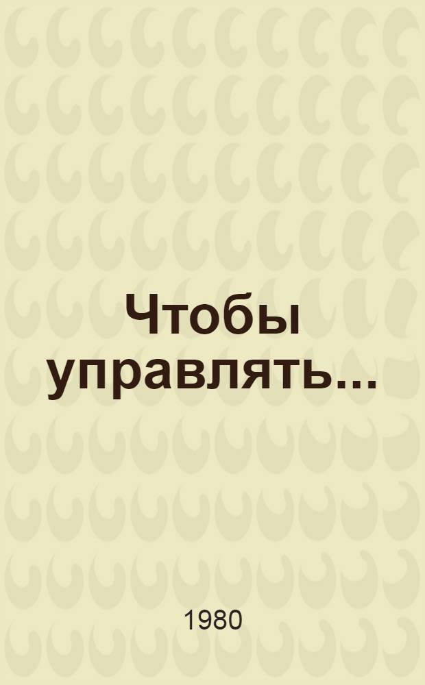 Чтобы управлять... : Из опыта орг. управления колх. пр-вом