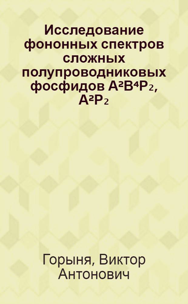 Исследование фононных спектров сложных полупроводниковых фосфидов А²В⁴Р₂, А²Р₂ : Автореф. дис. на соиск. учен. степ. канд. физ.-мат. наук : (01.04.10)