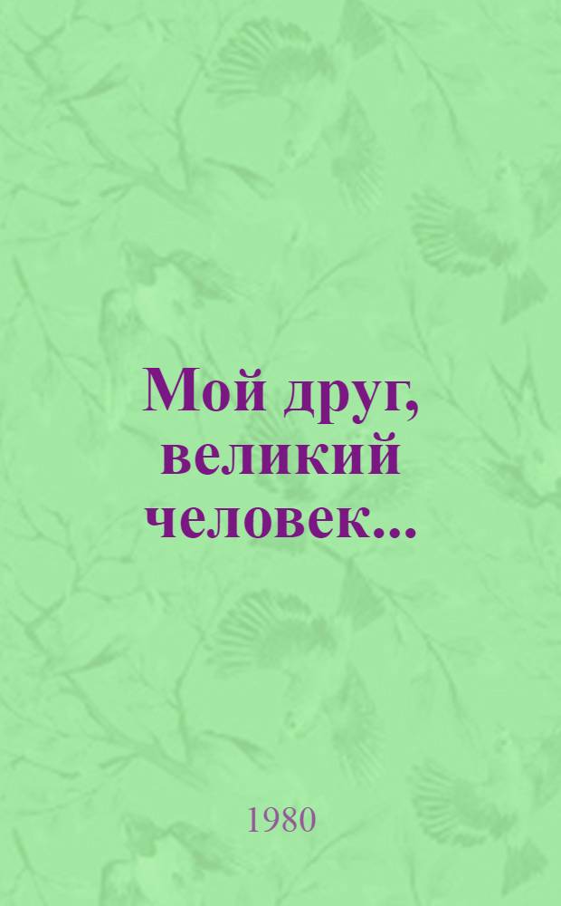 Мой друг, великий человек... : Сборник : О В.И. Ленине