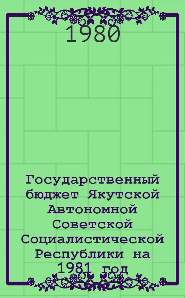 Государственный бюджет Якутской Автономной Советской Социалистической Республики на 1981 год, Исполнение Государственного бюджета Якутской АССР за 1979 год : Внесен Советом Министров Якут. АССР
