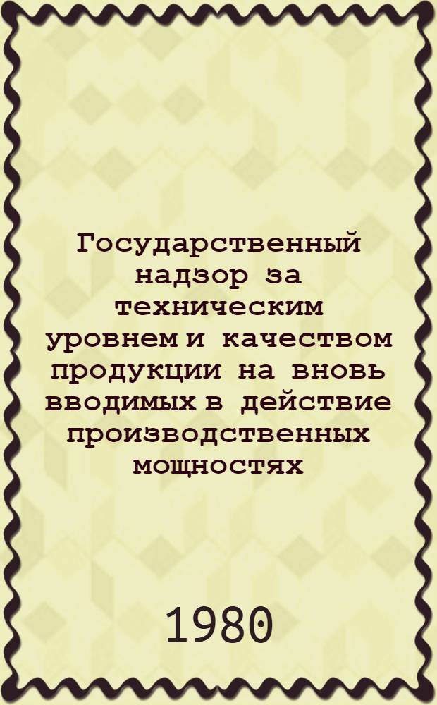 Государственный надзор за техническим уровнем и качеством продукции на вновь вводимых в действие производственных мощностях : Метод. указания : РД 50-183-80 : Срок введ. с 01.07.80