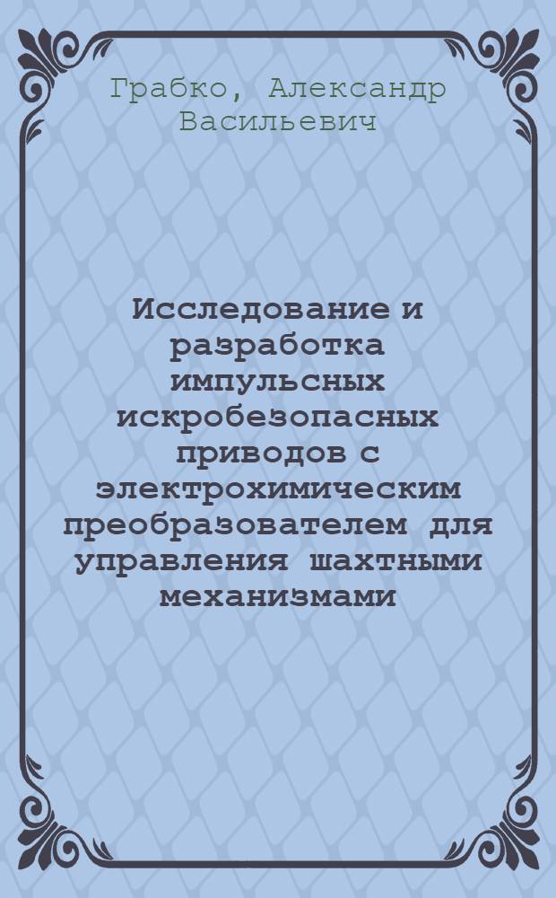 Исследование и разработка импульсных искробезопасных приводов с электрохимическим преобразователем для управления шахтными механизмами : Автореф. дис. на соиск. учен. степ. канд. техн. наук : (05.09.03)