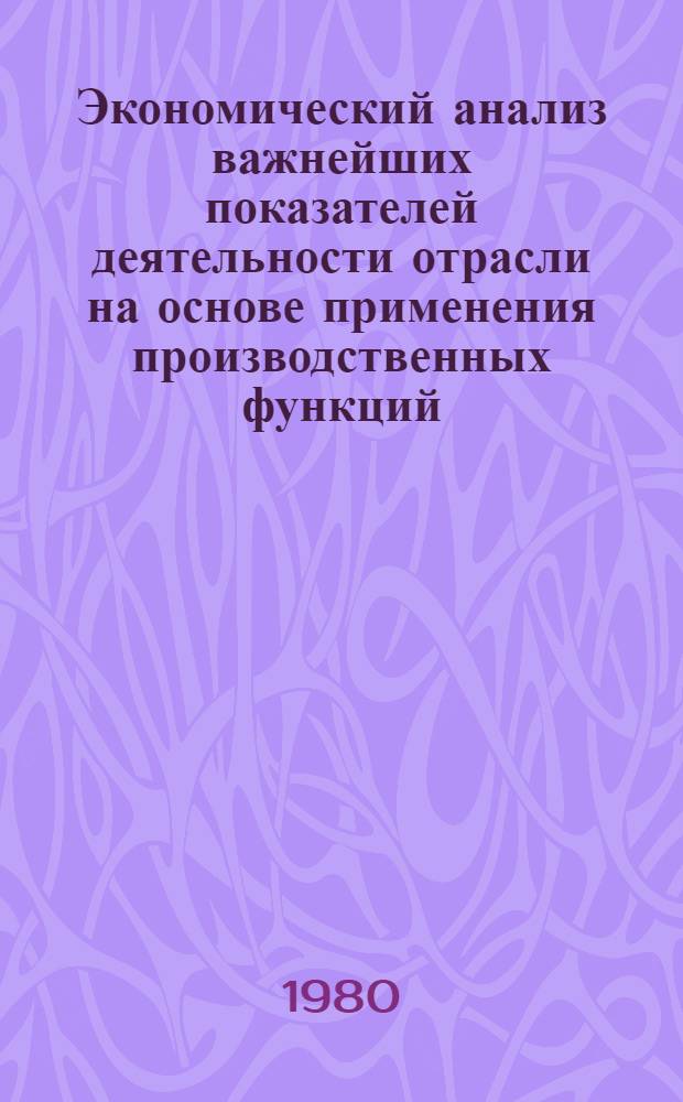 Экономический анализ важнейших показателей деятельности отрасли на основе применения производственных функций : (На прим. пром. об-ний Минпищепрома УССР) : Автореф. дис. на соиск. учен. степ. канд. экон. наук : (08.00.12)