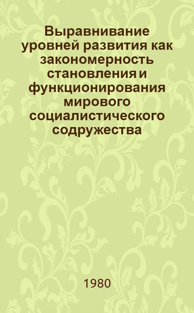 Выравнивание уровней развития как закономерность становления и функционирования мирового социалистического содружества : Автореф. дис. на соиск. учен. степ. канд. ист. наук : (09.00.02)