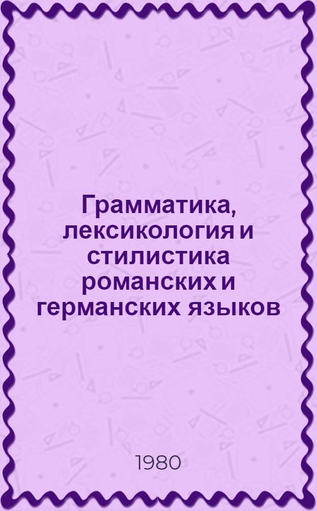 Грамматика, лексикология и стилистика романских и германских языков : Сб. науч. статей