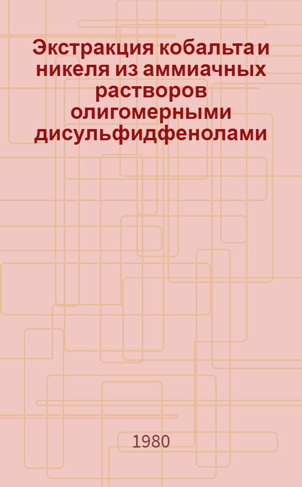 Экстракция кобальта и никеля из аммиачных растворов олигомерными дисульфидфенолами : Автореф. дис. на соиск. учен. степ. к. х. н