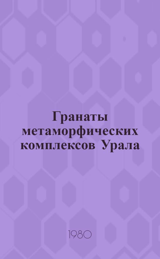 Гранаты метаморфических комплексов Урала : Сб. статей
