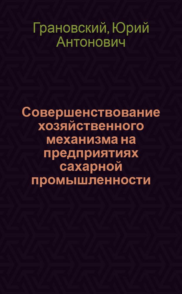 Совершенствование хозяйственного механизма на предприятиях сахарной промышленности : Экон. эксперимент на Тбил. сах. з-де