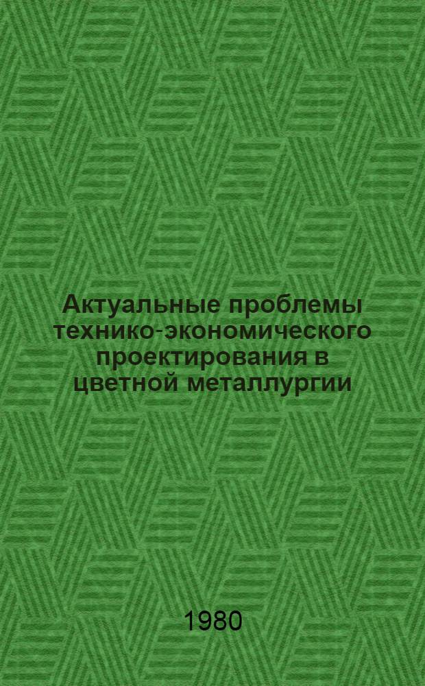 Актуальные проблемы технико-экономического проектирования в цветной металлургии