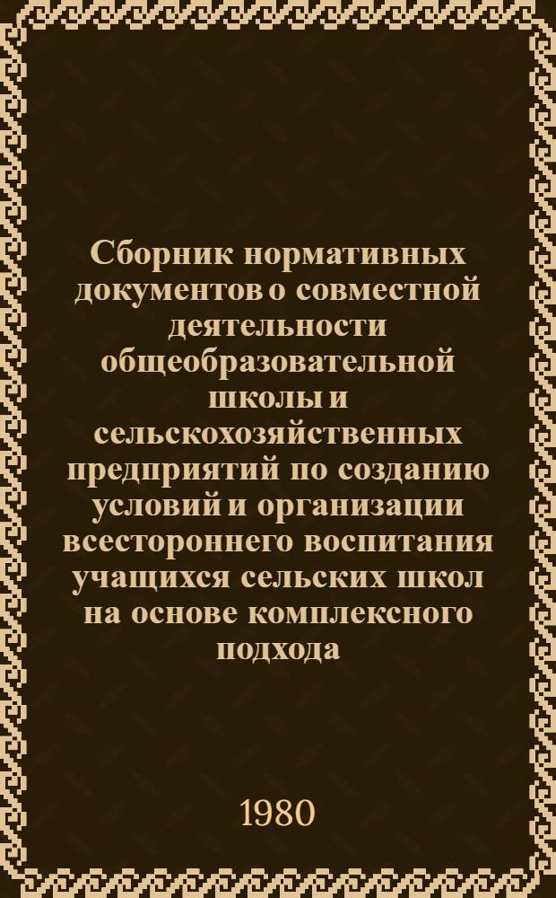 Сборник нормативных документов о совместной деятельности общеобразовательной школы и сельскохозяйственных предприятий по созданию условий и организации всестороннего воспитания учащихся сельских школ на основе комплексного подхода