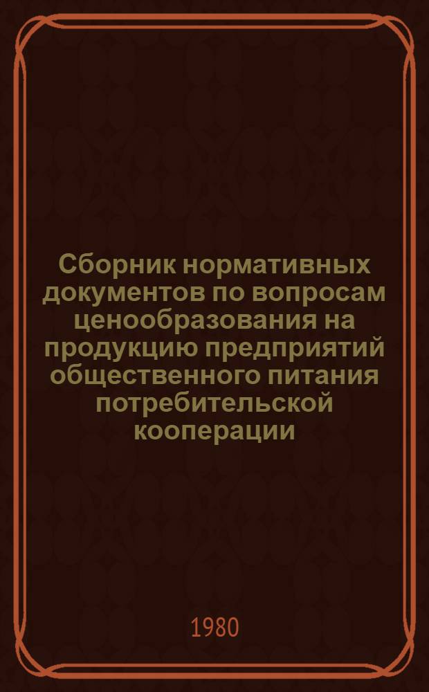 Сборник нормативных документов по вопросам ценообразования на продукцию предприятий общественного питания потребительской кооперации : (Обобщено Отд. цен и Упр. обществ. питания Роспотребсоюза)