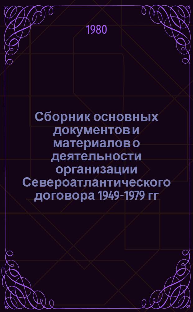 Сборник основных документов и материалов о деятельности организации Североатлантического договора 1949-1979 гг.