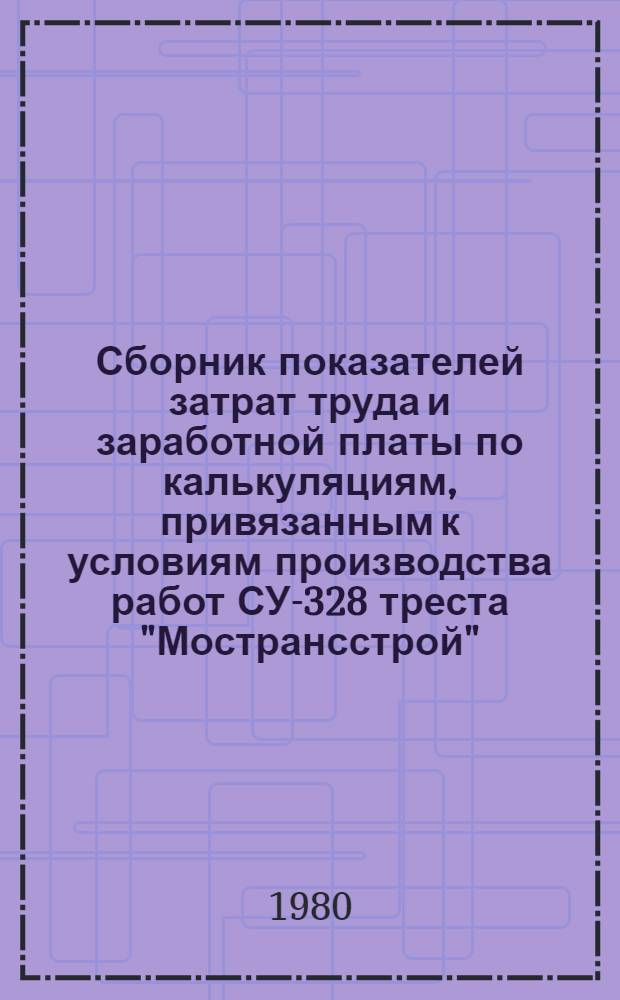 Сборник показателей затрат труда и заработной платы по калькуляциям, привязанным к условиям производства работ СУ-328 треста "Мострансстрой" : Погрузоч.-разгрузоч. и прочие работы