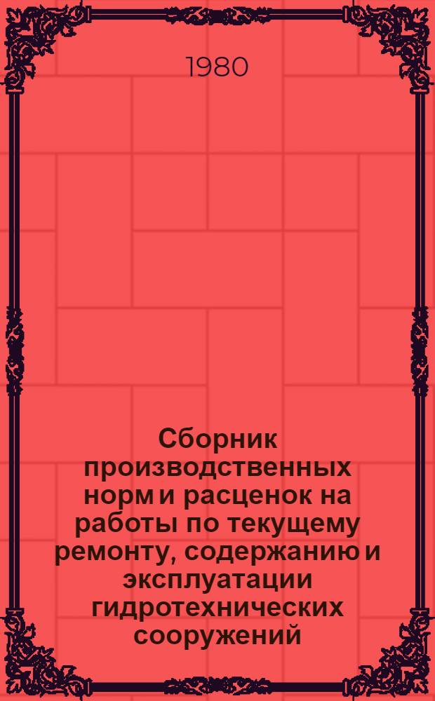Сборник производственных норм и расценок на работы по текущему ремонту, содержанию и эксплуатации гидротехнических сооружений