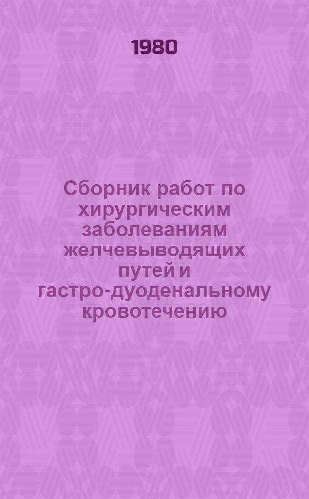 Сборник работ по хирургическим заболеваниям желчевыводящих путей и гастро-дуоденальному кровотечению : Материалы XVI науч.-практ. конф. хирургов Казахстана, г. Семипалатинск, 17-18 окт. 1979 г
