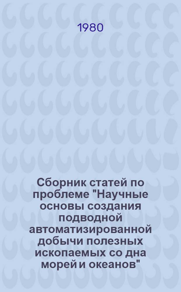 Сборник статей по проблеме "Научные основы создания подводной автоматизированной добычи полезных ископаемых со дна морей и океанов"