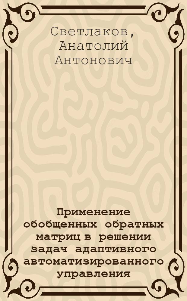 Применение обобщенных обратных матриц в решении задач адаптивного автоматизированного управления : Автореф. дис. на соиск. учен. степ. канд. техн. наук : (05.13.01)