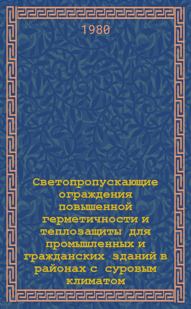 Светопропускающие ограждения повышенной герметичности и теплозащиты для промышленных и гражданских зданий в районах с суровым климатом : Тез. докл. и сообщ. Науч.-техн. и координац. совещ. (Красноярск, 2-5 июля 1980 г.)