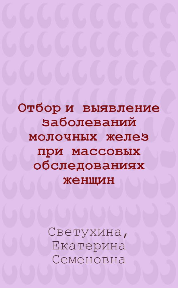 Отбор и выявление заболеваний молочных желез при массовых обследованиях женщин : (Клинико-рентгенол. исслед.) : Автореф. дис. на соиск. учен. степ. канд. мед. наук : (14.00.19)