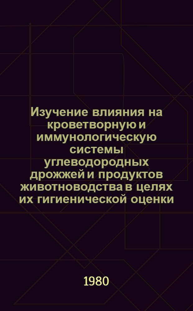 Изучение влияния на кроветворную и иммунологическую системы углеводородных дрожжей и продуктов животноводства в целях их гигиенической оценки : Автореф. дис. на соиск. учен. степ. канд. мед. наук : (14.00.07)