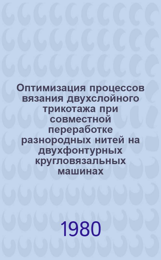 Оптимизация процессов вязания двухслойного трикотажа при совместной переработке разнородных нитей на двухфонтурных кругловязальных машинах : Автореф. дис. на соиск. учен. степ. канд. техн. наук : (05.19.03)