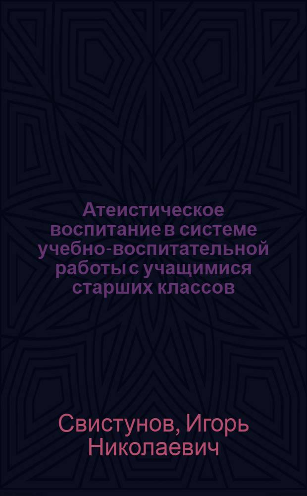 Атеистическое воспитание в системе учебно-воспитательной работы с учащимися старших классов : Автореф. дис. на соиск. учен. степ. канд. пед. наук : (13.00.01)