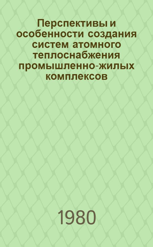 Перспективы и особенности создания систем атомного теплоснабжения промышленно-жилых комплексов