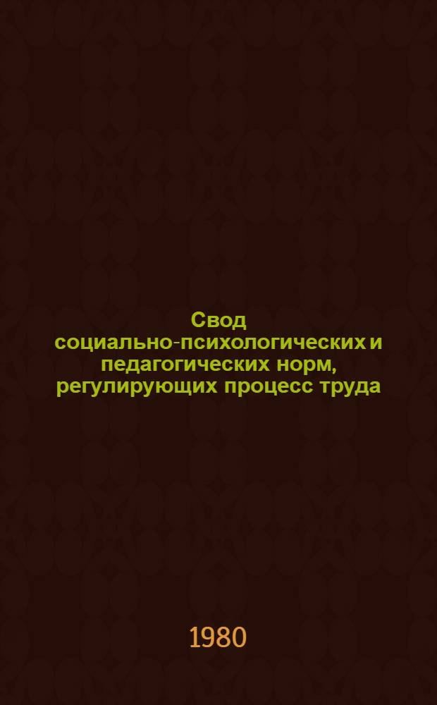 Свод социально-психологических и педагогических норм, регулирующих процесс труда : (Метод. указания воспитателям, руководителям первич. коллективов)