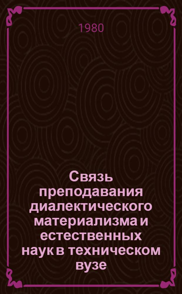 Связь преподавания диалектического материализма и естественных наук в техническом вузе : Из опыта учеб. работы : Сб. статей