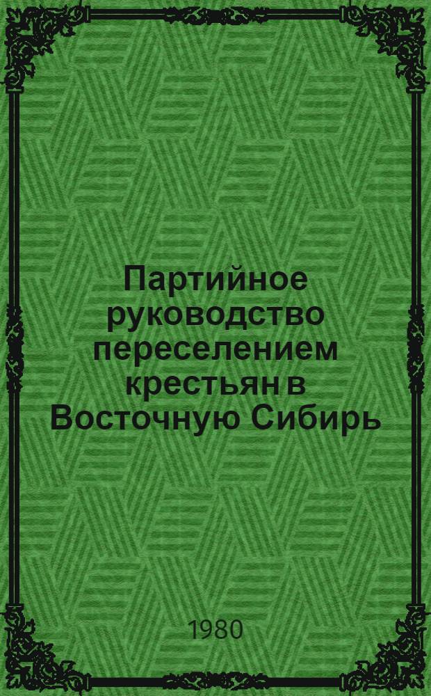 Партийное руководство переселением крестьян в Восточную Сибирь (1925 - июнь 1941 гг.) : Автореф. дис. на соиск. учен. степ. канд. ист. наук : (07.00.01)