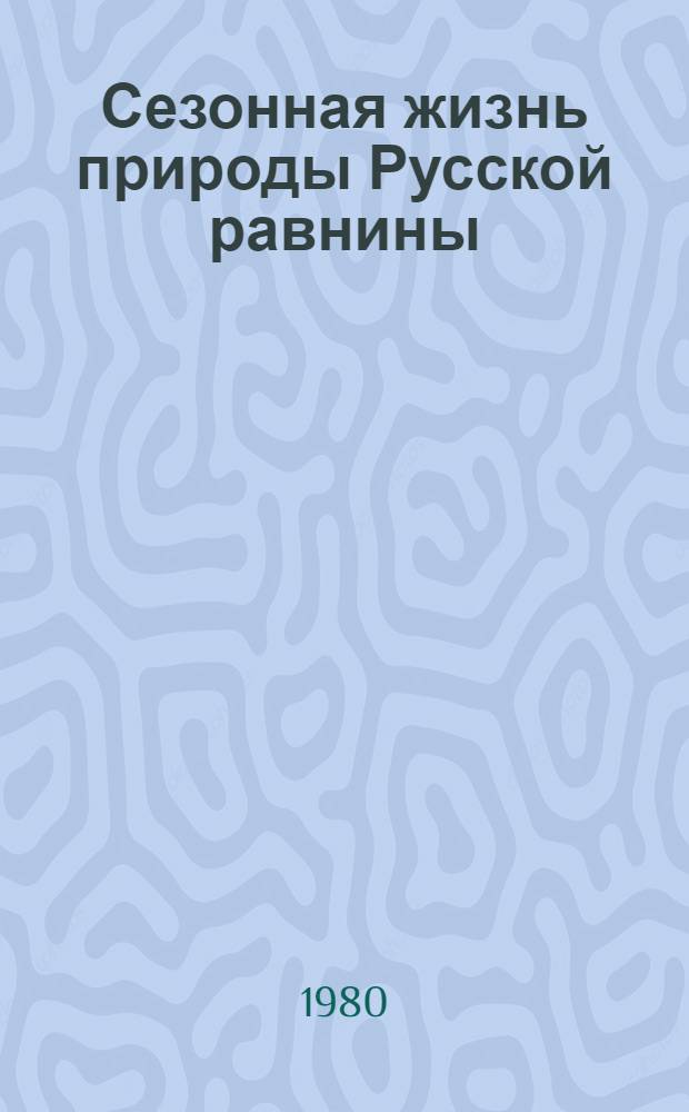 Сезонная жизнь природы Русской равнины : Календари природы юж. части Европ. территории СССР