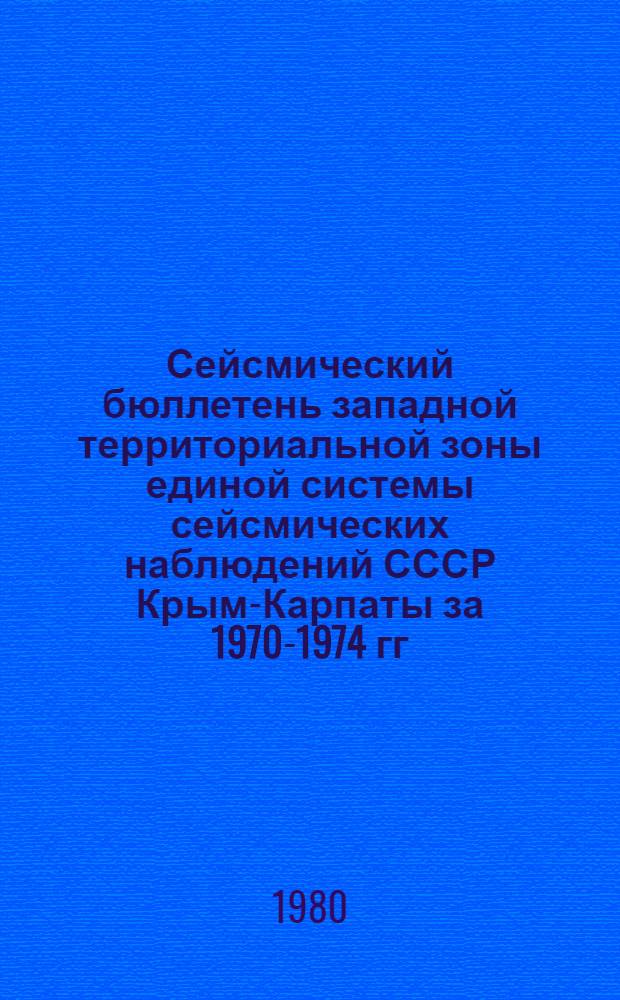 Сейсмический бюллетень западной территориальной зоны единой системы сейсмических наблюдений СССР Крым-Карпаты за 1970-1974 гг.) : Сб. науч. тр