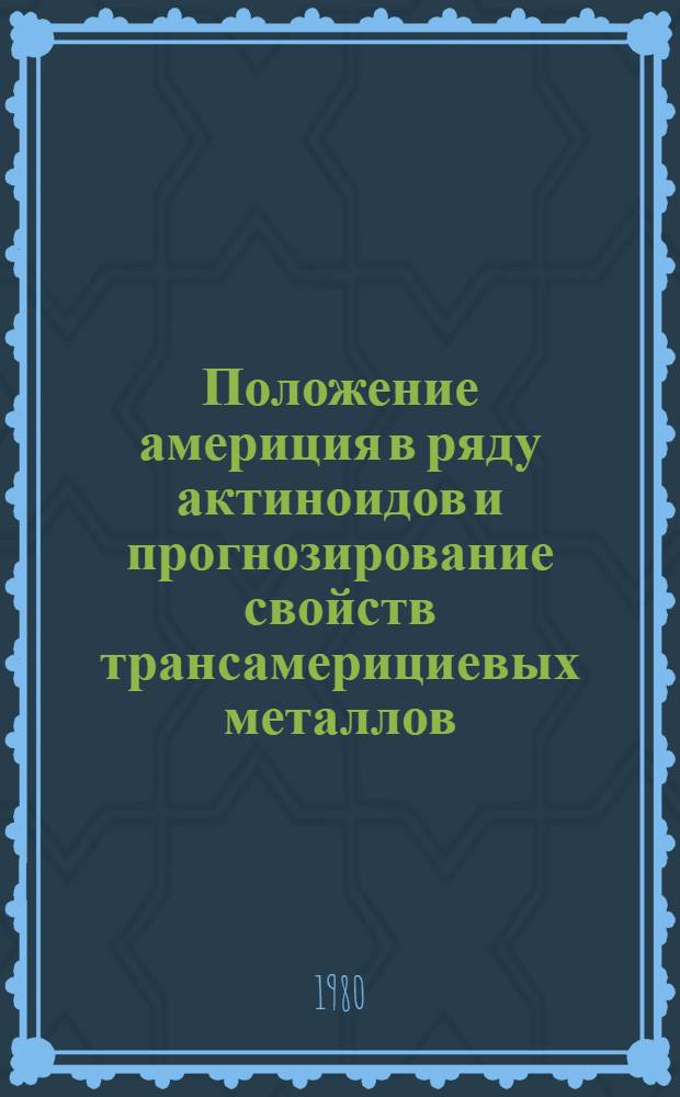 Положение америция в ряду актиноидов и прогнозирование свойств трансамерициевых металлов
