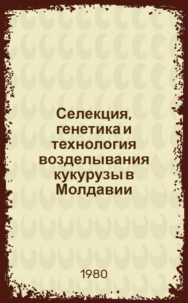 Селекция, генетика и технология возделывания кукурузы в Молдавии : Сб. статей