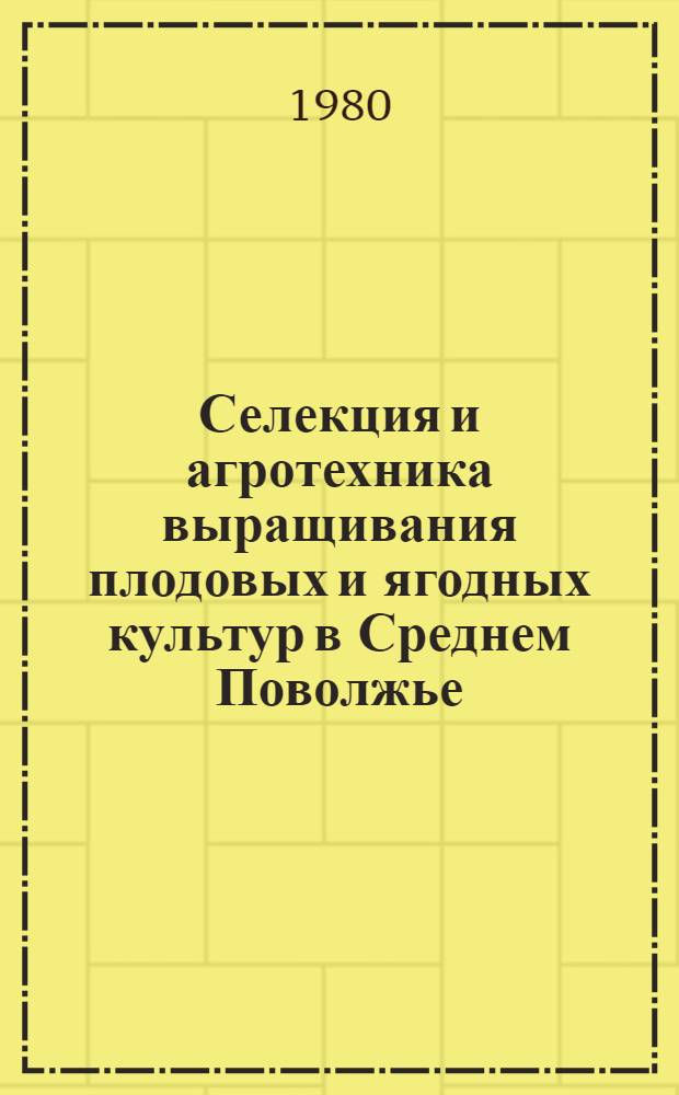 Селекция и агротехника выращивания плодовых и ягодных культур в Среднем Поволжье : Сб. статей