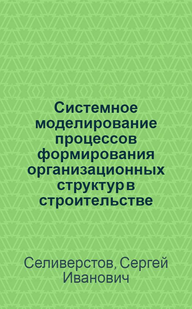 Системное моделирование процессов формирования организационных структур в строительстве : Автореф. дис. на соиск. учен. степ. канд. экон. наук : (08.00.13)
