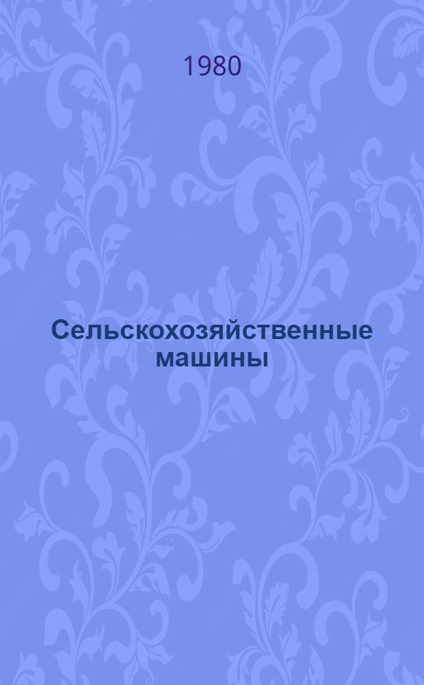 Сельскохозяйственные машины : Первые пром. серии 1980 г. : Каталог