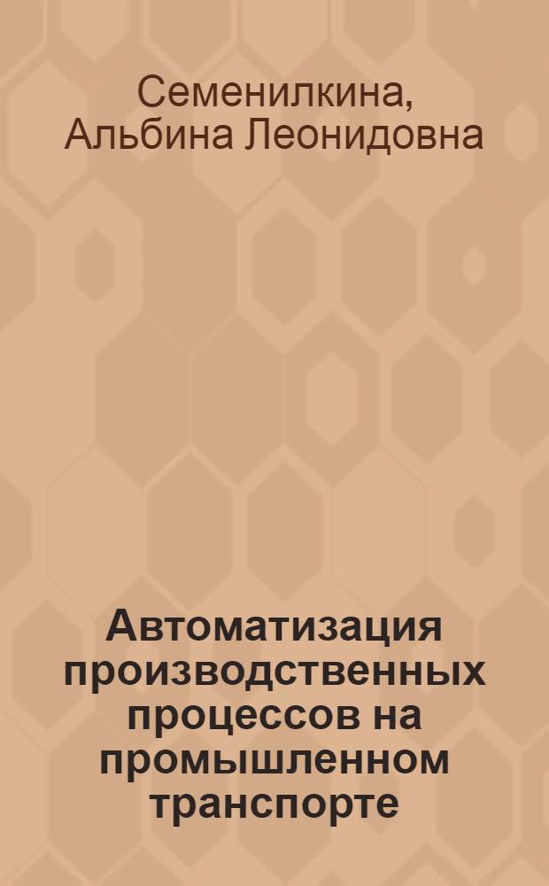 Автоматизация производственных процессов на промышленном транспорте : Учеб. пособие