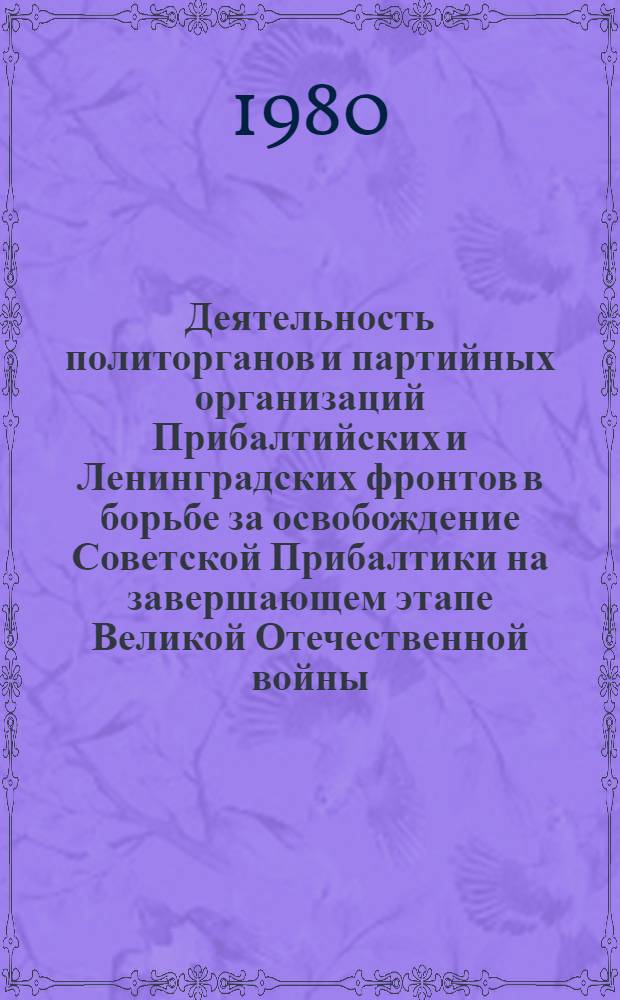 Деятельность политорганов и партийных организаций Прибалтийских и Ленинградских фронтов в борьбе за освобождение Советской Прибалтики на завершающем этапе Великой Отечественной войны (1944 - май 1945 гг.) : Автореф. дис. на соиск. учен. степ. к. ист. н