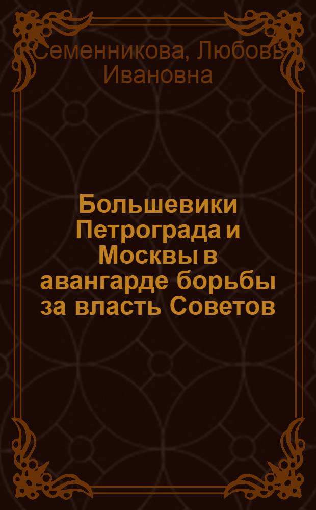 Большевики Петрограда и Москвы в авангарде борьбы за власть Советов (сентябрь-октябрь 1917 г.)