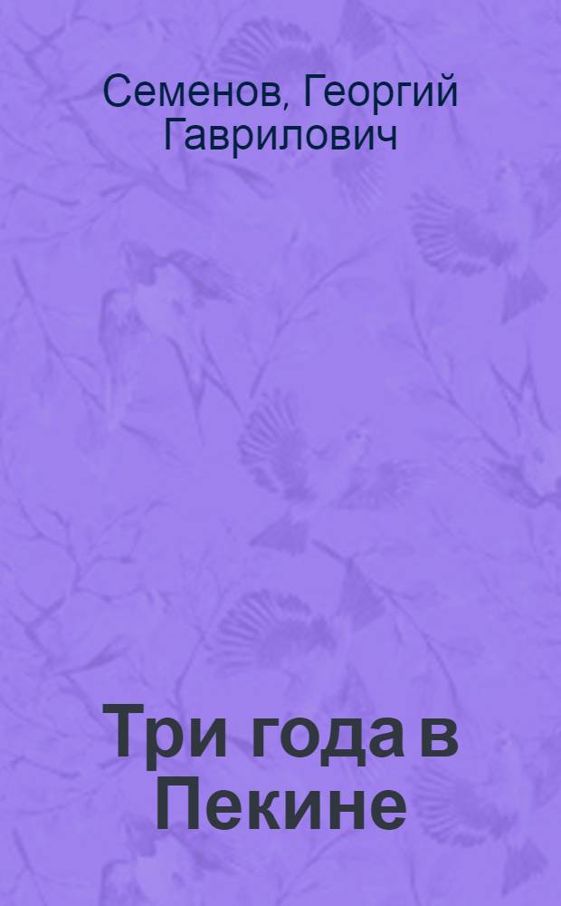 Три года в Пекине : Записки воен. советника